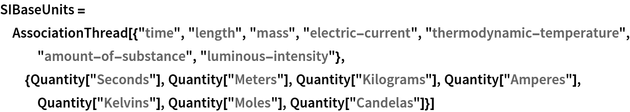 SIBaseUnits = AssociationThread[{"time", "length", "mass", "electric-current", "thermodynamic-temperature", "amount-of-substance", "luminous-intensity"}, {Quantity["Seconds"], Quantity["Meters"], Quantity["Kilograms"], Quantity["Amperes"], Quantity["Kelvins"], Quantity["Moles"], Quantity["Candelas"]}]