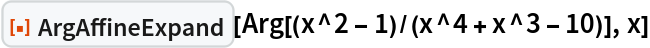 ResourceFunction["ArgAffineExpand"][Arg[(x^2 - 1)/(x^4 + x^3 - 10)],
  x]