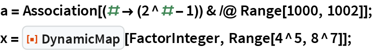 a = Association[(# -> (2^# - 1)) & /@ Range[1000, 1002]];
x = ResourceFunction["DynamicMap"][FactorInteger, Range[4^5, 8^7]];