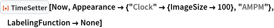 ResourceFunction["TimeSetter"][Now, Appearance -> {"Clock" -> {ImageSize -> 100}, "AMPM"}, LabelingFunction -> None]