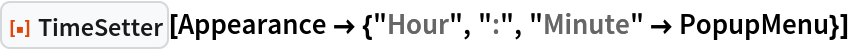 ResourceFunction["TimeSetter"][
 Appearance -> {"Hour", ":", "Minute" -> PopupMenu}]