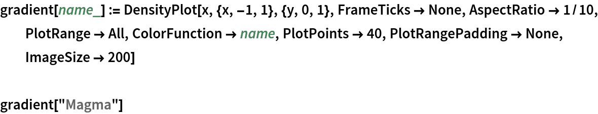 gradient[name_] := DensityPlot[x, {x, -1, 1}, {y, 0, 1}, FrameTicks -> None, AspectRatio -> 1/10, PlotRange -> All, ColorFunction -> name, PlotPoints -> 40, PlotRangePadding -> None, ImageSize -> 200]

gradient["Magma"]