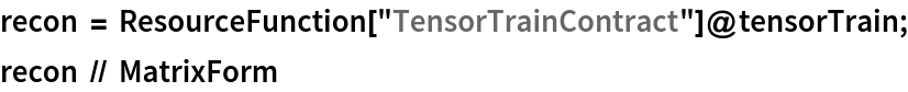 recon = ResourceFunction["TensorTrainContract"]@tensorTrain;
recon // MatrixForm