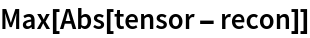 Max[Abs[tensor - recon]]