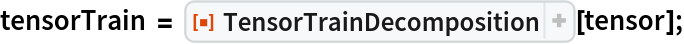 tensorTrain = ResourceFunction[
   "TensorTrainDecomposition", ResourceSystemBase -> "https://www.wolframcloud.com/obj/resourcesystem/api/1.0"][tensor];