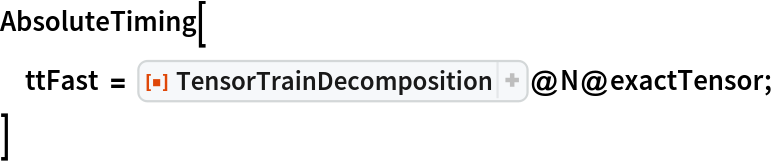 AbsoluteTiming[
 ttFast = ResourceFunction[
    "TensorTrainDecomposition", ResourceSystemBase -> "https://www.wolframcloud.com/obj/resourcesystem/api/1.0"]@N@exactTensor;
 ]