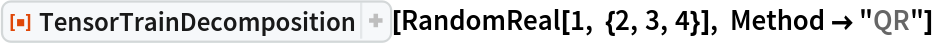 ResourceFunction[
 "TensorTrainDecomposition", ResourceSystemBase -> "https://www.wolframcloud.com/obj/resourcesystem/api/1.0"][RandomReal[1, {2, 3, 4}], Method -> "QR"]