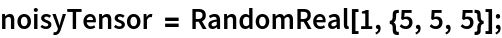 noisyTensor = RandomReal[1, {5, 5, 5}];
