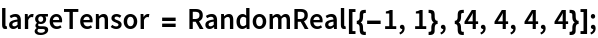 largeTensor = RandomReal[{-1, 1}, {4, 4, 4, 4}];