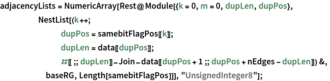 adjacencyLists = NumericArray[Rest@Module[{k = 0, m = 0, dupLen, dupPos},
     NestList[(k++; dupPos = samebitFlagPos[[k]]; dupLen = data[[dupPos]]; #[[;; dupLen]]~Join~
         data[[dupPos + 1 ;; dupPos + nEdges - dupLen]]) &,
      baseRG, Length[samebitFlagPos]]], "UnsignedInteger8"];
