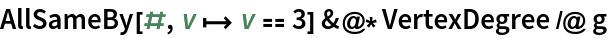 AllSameBy[#, v |-> v == 3] &@*VertexDegree /@ g