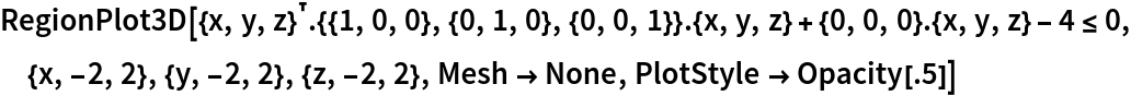 RegionPlot3D[
 Transpose[{x, y, z}] . {{1, 0, 0}, {0, 1, 0}, {0, 0, 1}} . {x, y, z} + {0, 0, 0} . {x, y, z} - 4 <= 0, {x, -2, 2}, {y, -2, 2}, {z, -2, 2}, Mesh -> None, PlotStyle -> Opacity[.5]]