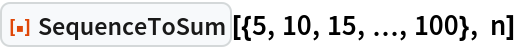 ResourceFunction["SequenceToSum"][{5, 10, 15, \[Ellipsis], 100}, n]