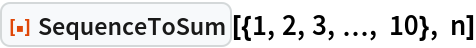 ResourceFunction["SequenceToSum"][{1, 2, 3, \[Ellipsis], 10}, n]