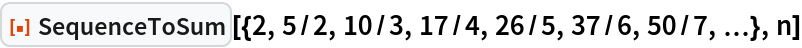 ResourceFunction["SequenceToSum", ResourceVersion->"2.1.0"][{2, 5/2, 10/3, 17/4, 26/5, 37/6, 50/7, \[Ellipsis]},
  n]