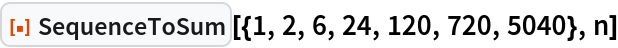 ResourceFunction["SequenceToSum"][{1, 2, 6, 24, 120, 720, 5040}, n]