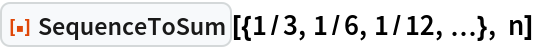 ResourceFunction["SequenceToSum"][{1/3, 1/6, 1/12, \[Ellipsis]}, n]