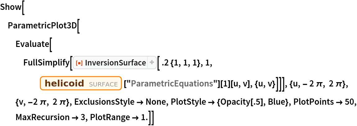 Show[ParametricPlot3D[
  Evaluate[FullSimplify[
    ResourceFunction["InversionSurface"][ .2 {1, 1, 1}, 1, Entity["Surface", "Helicoid"]["ParametricEquations"][1][u, v], {u, v}]]], {u, - 2 \[Pi], 2 \[Pi]}, {v, -2 \[Pi], 2 \[Pi]}, ExclusionsStyle -> None, PlotStyle -> {Opacity[.5], Blue}, PlotPoints -> 50, MaxRecursion -> 3, PlotRange -> 1.]]
