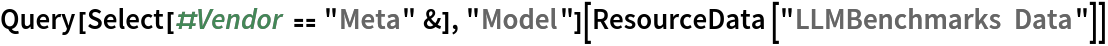 Query[Select[#Vendor == "Meta" &], "Model"][ResourceData[\!\(\*
TagBox["\"\<LLMBenchmarks Data\>\"",
#& ,
BoxID -> "ResourceTag-LLMBenchmarks Data-Input",
AutoDelete->True]\)]]