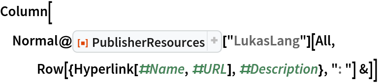 Column[Normal@
  ResourceFunction["PublisherResources"]["LukasLang"][All, Row[{Hyperlink[#Name, #URL], #Description}, ": "] &]]