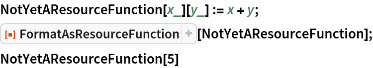 NotYetAResourceFunction[x_][y_] := x + y;
ResourceFunction["FormatAsResourceFunction"][
  NotYetAResourceFunction];
NotYetAResourceFunction[5]