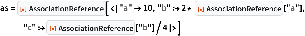 as = ResourceFunction[
  "AssociationReference"][<|"a" -> 10, "b" :> 2* ResourceFunction["AssociationReference"]["a"], "c" :> ResourceFunction["AssociationReference"]["b"]/4|>]