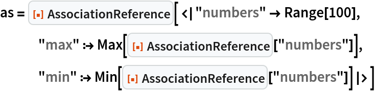as = ResourceFunction[
  "AssociationReference"][<|"numbers" -> Range[100],
   "max" :> Max[ResourceFunction["AssociationReference"]["numbers"]], "min" :> Min[ResourceFunction["AssociationReference"]["numbers"]]|>]