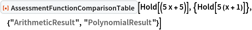 ResourceFunction[
 "AssessmentFunctionComparisonTable", ResourceSystemBase -> "https://www.wolframcloud.com/objects/resourcesystem/api/1.0"][
 Hold[(5 x + 5)], {Hold[5 (x + 1)]}, {"ArithmeticResult", "PolynomialResult"}]
