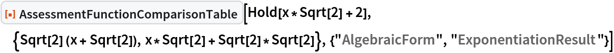 ResourceFunction[
 "AssessmentFunctionComparisonTable", ResourceSystemBase -> "https://www.wolframcloud.com/objects/resourcesystem/api/1.0"][
 Hold[x*Sqrt[2] + 2], {Sqrt[2] (x + Sqrt[2]), x*Sqrt[2] + Sqrt[2]*Sqrt[2]}, {"AlgebraicForm", "ExponentiationResult"}]