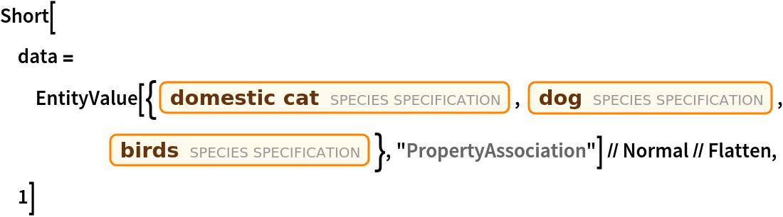 Short[data = EntityValue[{Entity["Species", "Species:FelisCatus"], Entity["Species", "Infraspecies:CanisLupusFamiliaris"], Entity["Species", "Class:Aves"]}, "PropertyAssociation"] // Normal // Flatten, 1]