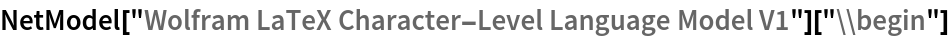 NetModel["Wolfram LaTeX Character-Level Language Model V1"]["\\begin"]