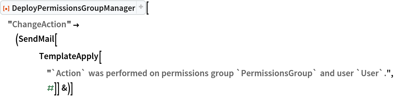 ResourceFunction[
 "DeployPermissionsGroupManager", ResourceSystemBase -> "https://www.wolframcloud.com/obj/resourcesystem/api/1.0"][
 "ChangeAction" -> (SendMail[
     TemplateApply[
      "`Action` was performed on permissions group `PermissionsGroup` and user `User`.", #]] &)]