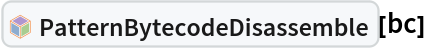 InterpretationBox[FrameBox[TagBox[TooltipBox[PaneBox[GridBox[List[List[GraphicsBox[List[Thickness[0.0025`], List[FaceForm[List[RGBColor[0.9607843137254902`, 0.5058823529411764`, 0.19607843137254902`], Opacity[1.`]]], FilledCurveBox[List[List[List[0, 2, 0], List[0, 1, 0], List[0, 1, 0], List[0, 1, 0], List[0, 1, 0]], List[List[0, 2, 0], List[0, 1, 0], List[0, 1, 0], List[0, 1, 0], List[0, 1, 0]], List[List[0, 2, 0], List[0, 1, 0], List[0, 1, 0], List[0, 1, 0], List[0, 1, 0], List[0, 1, 0]], List[List[0, 2, 0], List[1, 3, 3], List[0, 1, 0], List[1, 3, 3], List[0, 1, 0], List[1, 3, 3], List[0, 1, 0], List[1, 3, 3], List[1, 3, 3], List[0, 1, 0], List[1, 3, 3], List[0, 1, 0], List[1, 3, 3]]], List[List[List[205.`, 22.863691329956055`], List[205.`, 212.31669425964355`], List[246.01799774169922`, 235.99870109558105`], List[369.0710144042969`, 307.0436840057373`], List[369.0710144042969`, 117.59068870544434`], List[205.`, 22.863691329956055`]], List[List[30.928985595703125`, 307.0436840057373`], List[153.98200225830078`, 235.99870109558105`], List[195.`, 212.31669425964355`], List[195.`, 22.863691329956055`], List[30.928985595703125`, 117.59068870544434`], List[30.928985595703125`, 307.0436840057373`]], List[List[200.`, 410.42970085144043`], List[364.0710144042969`, 315.7036876678467`], List[241.01799774169922`, 244.65868949890137`], List[200.`, 220.97669792175293`], List[158.98200225830078`, 244.65868949890137`], List[35.928985595703125`, 315.7036876678467`], List[200.`, 410.42970085144043`]], List[List[376.5710144042969`, 320.03370475769043`], List[202.5`, 420.53370475769043`], List[200.95300006866455`, 421.42667961120605`], List[199.04699993133545`, 421.42667961120605`], List[197.5`, 420.53370475769043`], List[23.428985595703125`, 320.03370475769043`], List[21.882003784179688`, 319.1406993865967`], List[20.928985595703125`, 317.4896984100342`], List[20.928985595703125`, 315.7036876678467`], List[20.928985595703125`, 114.70369529724121`], List[20.928985595703125`, 112.91769218444824`], List[21.882003784179688`, 111.26669120788574`], List[23.428985595703125`, 110.37369346618652`], List[197.5`, 9.87369155883789`], List[198.27300024032593`, 9.426692008972168`], List[199.13700008392334`, 9.203690528869629`], List[200.`, 9.203690528869629`], List[200.86299991607666`, 9.203690528869629`], List[201.72699999809265`, 9.426692008972168`], List[202.5`, 9.87369155883789`], List[376.5710144042969`, 110.37369346618652`], List[378.1179962158203`, 111.26669120788574`], List[379.0710144042969`, 112.91769218444824`], List[379.0710144042969`, 114.70369529724121`], List[379.0710144042969`, 315.7036876678467`], List[379.0710144042969`, 317.4896984100342`], List[378.1179962158203`, 319.1406993865967`], List[376.5710144042969`, 320.03370475769043`]]]]], List[FaceForm[List[RGBColor[0.5529411764705883`, 0.6745098039215687`, 0.8117647058823529`], Opacity[1.`]]], FilledCurveBox[List[List[List[0, 2, 0], List[0, 1, 0], List[0, 1, 0], List[0, 1, 0]]], List[List[List[44.92900085449219`, 282.59088134765625`], List[181.00001525878906`, 204.0298843383789`], List[181.00001525878906`, 46.90887451171875`], List[44.92900085449219`, 125.46986389160156`], List[44.92900085449219`, 282.59088134765625`]]]]], List[FaceForm[List[RGBColor[0.6627450980392157`, 0.803921568627451`, 0.5686274509803921`], Opacity[1.`]]], FilledCurveBox[List[List[List[0, 2, 0], List[0, 1, 0], List[0, 1, 0], List[0, 1, 0]]], List[List[List[355.0710144042969`, 282.59088134765625`], List[355.0710144042969`, 125.46986389160156`], List[219.`, 46.90887451171875`], List[219.`, 204.0298843383789`], List[355.0710144042969`, 282.59088134765625`]]]]], List[FaceForm[List[RGBColor[0.6901960784313725`, 0.5882352941176471`, 0.8117647058823529`], Opacity[1.`]]], FilledCurveBox[List[List[List[0, 2, 0], List[0, 1, 0], List[0, 1, 0], List[0, 1, 0]]], List[List[List[200.`, 394.0606994628906`], List[336.0710144042969`, 315.4997024536133`], List[200.`, 236.93968200683594`], List[63.928985595703125`, 315.4997024536133`], List[200.`, 394.0606994628906`]]]]]], List[Rule[BaselinePosition, Scaled[0.15`]], Rule[ImageSize, 10], Rule[ImageSize, 15]]], StyleBox[RowBox[List["PatternBytecodeDisassemble", " "]], Rule[ShowAutoStyles, False], Rule[ShowStringCharacters, False], Rule[FontSize, Times[0.9`, Inherited]], Rule[FontColor, GrayLevel[0.1`]]]]], Rule[GridBoxSpacings, List[Rule["Columns", List[List[0.25`]]]]]], Rule[Alignment, List[Left, Baseline]], Rule[BaselinePosition, Baseline], Rule[FrameMargins, List[List[3, 0], List[0, 0]]], Rule[BaseStyle, List[Rule[LineSpacing, List[0, 0]], Rule[LineBreakWithin, False]]]], RowBox[List["PacletSymbol", "[", RowBox[List["\"DanielS/PatternMatcher\"", ",", "\"DanielS`PatternMatcher`PatternBytecodeDisassemble\""]], "]"]], Rule[TooltipStyle, List[Rule[ShowAutoStyles, True], Rule[ShowStringCharacters, True]]]], Function[Annotation[Slot[1], Style[Defer[PacletSymbol["DanielS/PatternMatcher", "DanielS`PatternMatcher`PatternBytecodeDisassemble"]], Rule[ShowStringCharacters, True]], "Tooltip"]]], Rule[Background, RGBColor[0.968`, 0.976`, 0.984`]], Rule[BaselinePosition, Baseline], Rule[DefaultBaseStyle, List[]], Rule[FrameMargins, List[List[0, 0], List[1, 1]]], Rule[FrameStyle, RGBColor[0.831`, 0.847`, 0.85`]], Rule[RoundingRadius, 4]], PacletSymbol["DanielS/PatternMatcher", "DanielS`PatternMatcher`PatternBytecodeDisassemble"], Rule[Selectable, False], Rule[SelectWithContents, True], Rule[BoxID, "PacletSymbolBox"]][bc]