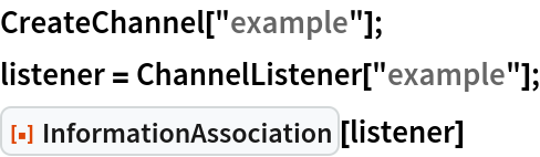 CreateChannel["example"];
listener = ChannelListener["example"];
ResourceFunction["InformationAssociation"][listener]