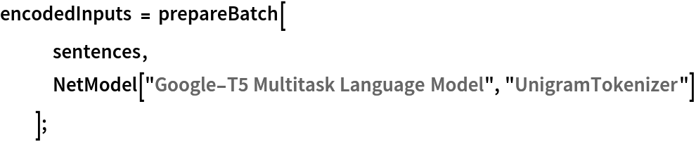 encodedInputs = prepareBatch[
   sentences,
   NetModel["Google-T5 Multitask Language Model", "UnigramTokenizer"]
   ];