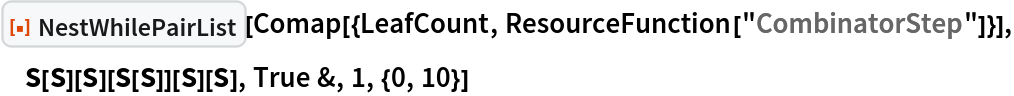 ResourceFunction["NestWhilePairList"][
 Comap[{LeafCount, ResourceFunction["CombinatorStep"]}], CombinatorS[CombinatorS][CombinatorS][CombinatorS[CombinatorS]][
   CombinatorS][CombinatorS], True &, 1, {0, 10}]