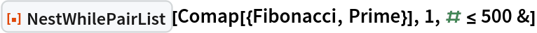 ResourceFunction["NestWhilePairList"][
 Comap[{Fibonacci, Prime}], 1, # <= 500 &]