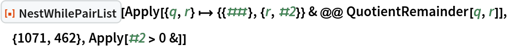 ResourceFunction["NestWhilePairList"][
 Apply[{q, r} |-> {{##}, {r, #2}} & @@ QuotientRemainder[q, r]], {1071, 462}, Apply[#2 > 0 &]]