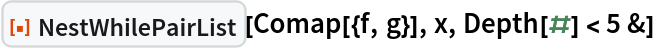 ResourceFunction["NestWhilePairList"][Comap[{f, g}], x, Depth[#] < 5 &]