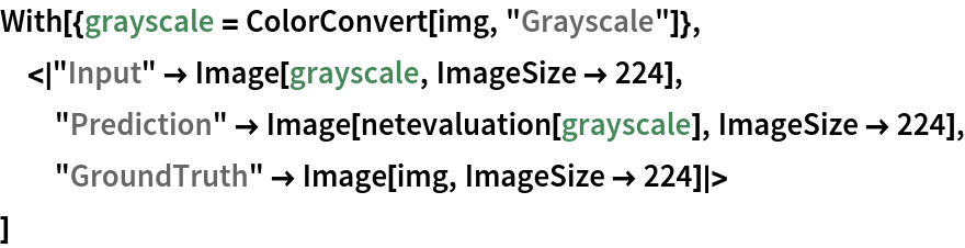 With[{grayscale = ColorConvert[img, "Grayscale"]},
 <|"Input" -> Image[grayscale, ImageSize -> 224], "Prediction" -> Image[netevaluation[grayscale], ImageSize -> 224], "GroundTruth" -> Image[img, ImageSize -> 224]|>
 ]