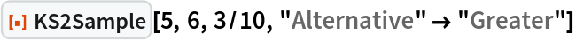 ResourceFunction["KS2Sample"][5, 6, 3/10, "Alternative" -> "Greater"]