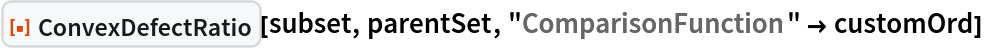 ResourceFunction["ConvexDefectRatio"][subset, parentSet, "ComparisonFunction" -> customOrd]