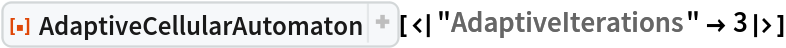 ResourceFunction["AdaptiveCellularAutomaton", ResourceVersion->"2.1.0", ResourceSystemBase -> "https://www.wolframcloud.com/obj/resourcesystem/api/1.0"][<|"AdaptiveIterations" -> 3|>]