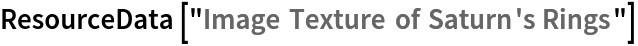 ResourceData[\!\(\*
TagBox["\"\<Image Texture of Saturn's Rings\>\"",
#& ,
BoxID -> "ResourceTag-Image Texture of Saturn's Rings-Input",
AutoDelete->True]\)]
