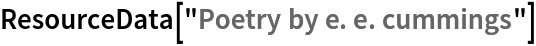 ResourceData[\!\(\*
TagBox["\"\<Poetry by e. e. cummings\>\"",
#& ,
BoxID -> "ResourceTag-Poetry by e. e. cummings-Input",
AutoDelete->True]\)]