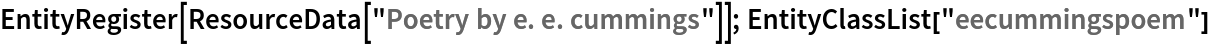 EntityRegister[ResourceData[\!\(\*
TagBox["\"\<Poetry by e. e. cummings\>\"",
#& ,
BoxID -> "ResourceTag-Poetry by e. e. cummings-Input",
AutoDelete->True]\)]]; EntityClassList["eecummingspoem"]