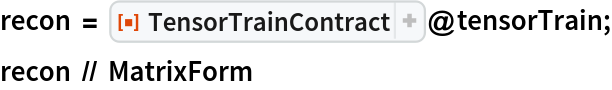 recon = ResourceFunction[
   "TensorTrainContract", ResourceSystemBase -> "https://www.wolframcloud.com/obj/resourcesystem/api/1.0"]@tensorTrain;
recon // MatrixForm