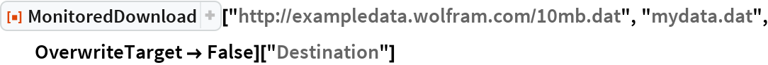 ResourceFunction["MonitoredDownload"][
  "http://exampledata.wolfram.com/10mb.dat", "mydata.dat", OverwriteTarget -> False]["Destination"]