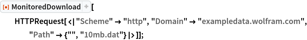 ResourceFunction["MonitoredDownload"][
  HTTPRequest[<|"Scheme" -> "http", "Domain" -> "exampledata.wolfram.com", "Path" -> {"", "10mb.dat"}|>]];