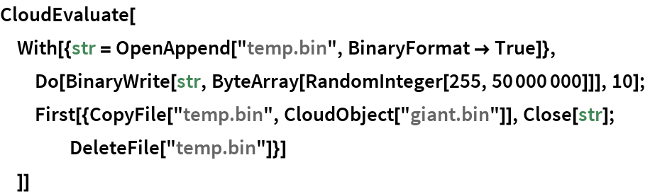 CloudEvaluate[
 With[{str = OpenAppend["temp.bin", BinaryFormat -> True]},
  Do[BinaryWrite[str, ByteArray[RandomInteger[255, 50000000]]], 10];
  First[{CopyFile["temp.bin", CloudObject["giant.bin"]], Close[str]; DeleteFile["temp.bin"]}]
  ]]